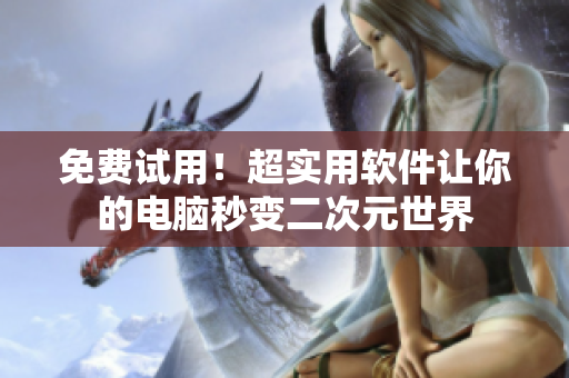 免费试用！超实用软件让你的电脑秒变二次元世界