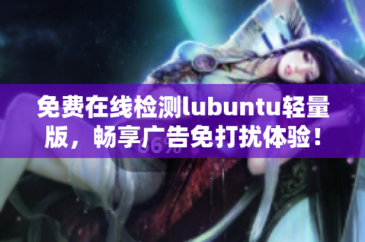 免费在线检测lubuntu轻量版，畅享广告免打扰体验！