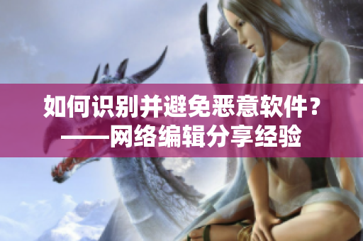 如何识别并避免恶意软件？——网络编辑分享经验