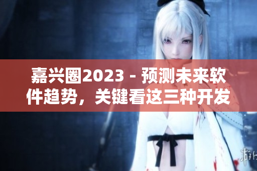 嘉兴圈2023 - 预测未来软件趋势，关键看这三种开发语言