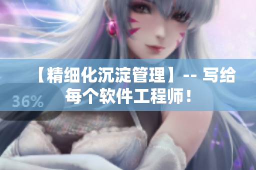 【精细化沉淀管理】-- 写给每个软件工程师！