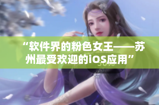 “软件界的粉色女王——苏州最受欢迎的iOS应用”