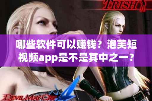 哪些软件可以赚钱？泡芙短视频app是不是其中之一？