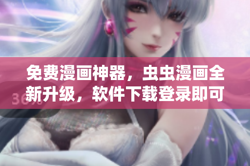 免费漫画神器，虫虫漫画全新升级，软件下载登录即可在线观看！