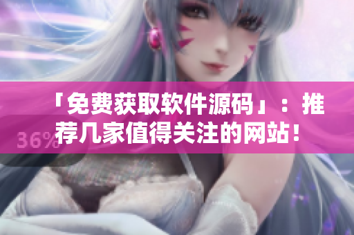 「免费获取软件源码」：推荐几家值得关注的网站！