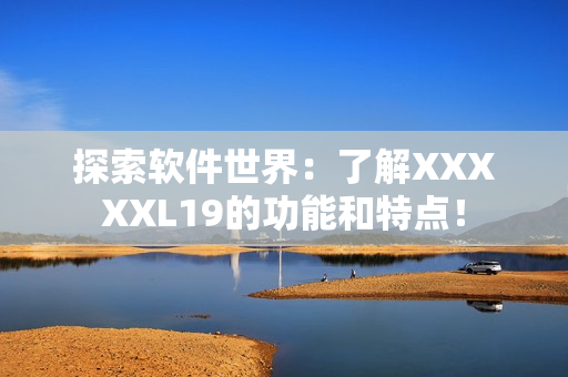 探索软件世界：了解XXXXXL19的功能和特点！