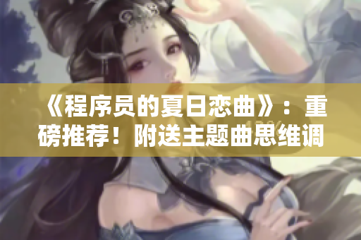 《程序员的夏日恋曲》：重磅推荐！附送主题曲思维调试！