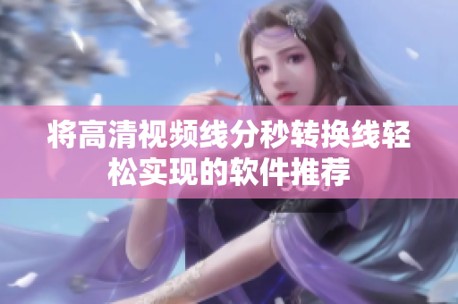 将高清视频线分秒转换线轻松实现的软件推荐