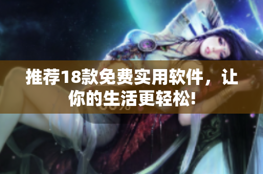 推荐18款免费实用软件，让你的生活更轻松!
