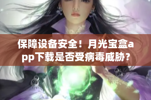 保障设备安全！月光宝盒app下载是否受病毒威胁？