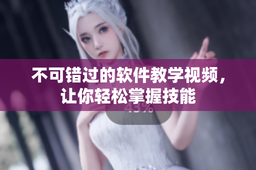 不可错过的软件教学视频，让你轻松掌握技能