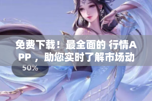 免费下载！最全面的 行情APP ，助您实时了解市场动态