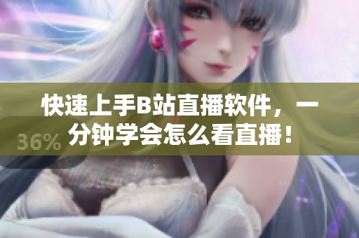 快速上手B站直播软件，一分钟学会怎么看直播！