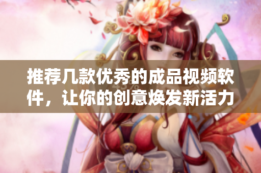 推荐几款优秀的成品视频软件，让你的创意焕发新活力