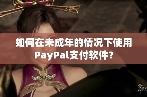 如何在未成年的情况下使用PayPal支付软件？