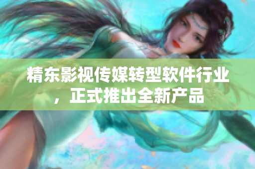 精东影视传媒转型软件行业，正式推出全新产品