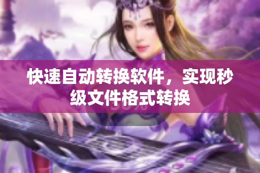 快速自动转换软件，实现秒级文件格式转换