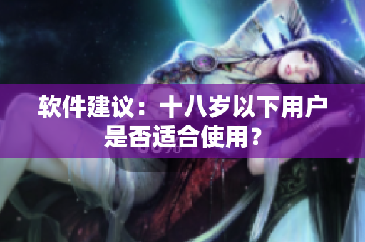 软件建议：十八岁以下用户是否适合使用？