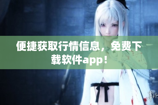便捷获取行情信息，免费下载软件app！