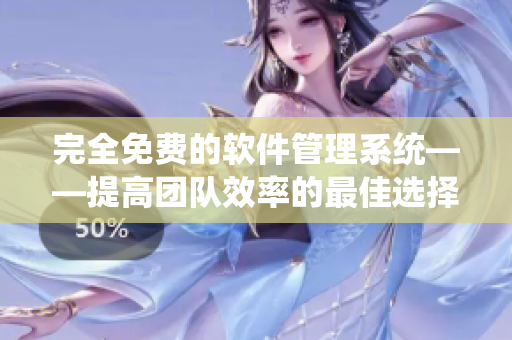 完全免费的软件管理系统——提高团队效率的最佳选择