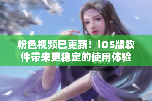 粉色视频已更新！iOS版软件带来更稳定的使用体验