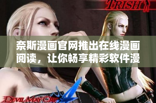 奈斯漫画官网推出在线漫画阅读，让你畅享精彩软件漫画