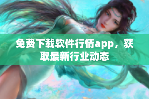 免费下载软件行情app，获取最新行业动态