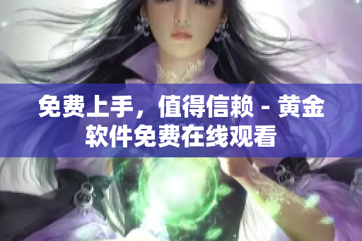 免费上手，值得信赖 - 黄金软件免费在线观看