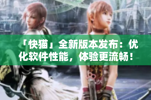 「快猫」全新版本发布：优化软件性能，体验更流畅！