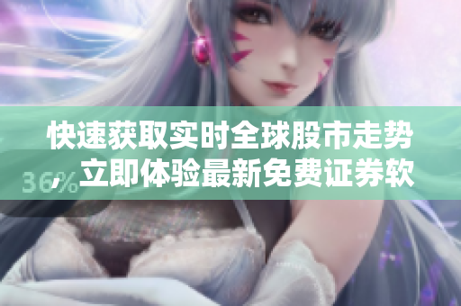 快速获取实时全球股市走势，立即体验最新免费证券软件