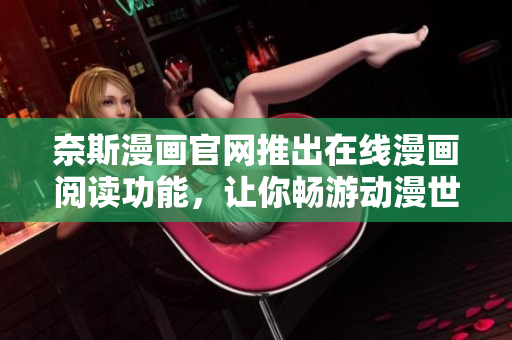 奈斯漫画官网推出在线漫画阅读功能，让你畅游动漫世界
