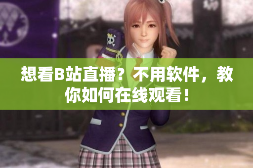 想看B站直播？不用软件，教你如何在线观看！