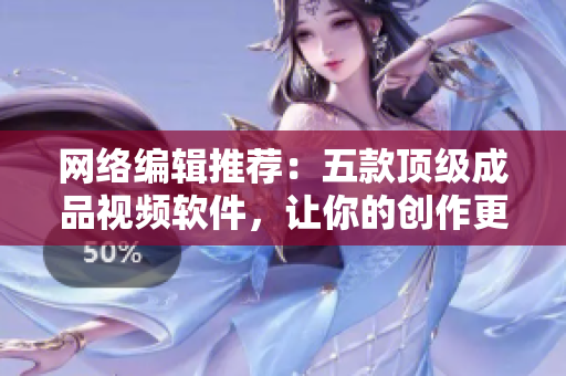 网络编辑推荐：五款顶级成品视频软件，让你的创作更加高效！