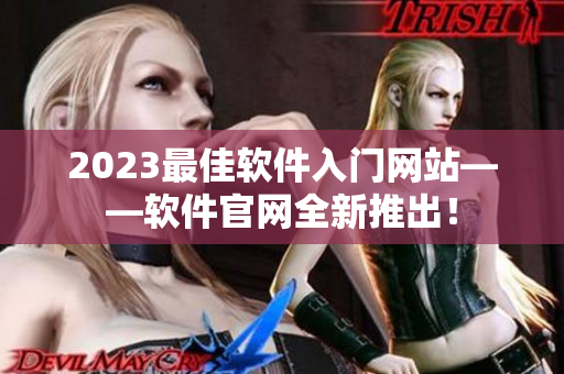 2023最佳软件入门网站——软件官网全新推出！
