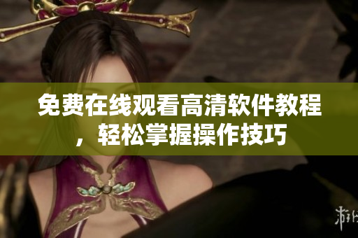 免费在线观看高清软件教程，轻松掌握操作技巧