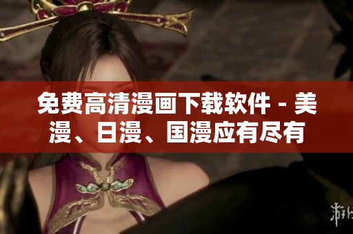 免费高清漫画下载软件 - 美漫、日漫、国漫应有尽有