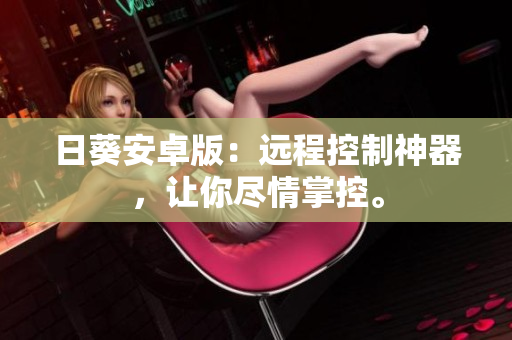 日葵安卓版：远程控制神器，让你尽情掌控。