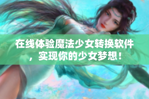 在线体验魔法少女转换软件，实现你的少女梦想！