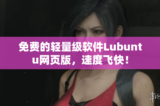 免费的轻量级软件Lubuntu网页版，速度飞快！
