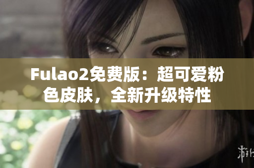 Fulao2免费版：超可爱粉色皮肤，全新升级特性
