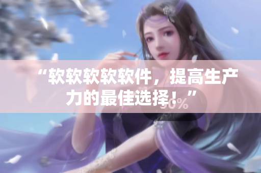 “软软软软软件，提高生产力的最佳选择！”