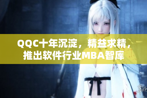 QQC十年沉淀，精益求精，推出软件行业MBA智库