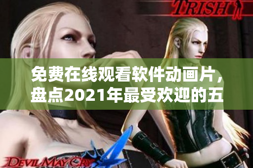 免费在线观看软件动画片，盘点2021年最受欢迎的五部电脑动画片