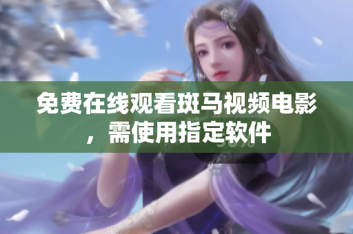 免费在线观看斑马视频电影，需使用指定软件