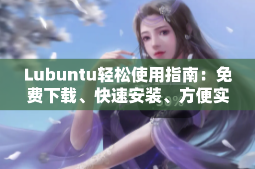 Lubuntu轻松使用指南：免费下载、快速安装、方便实用