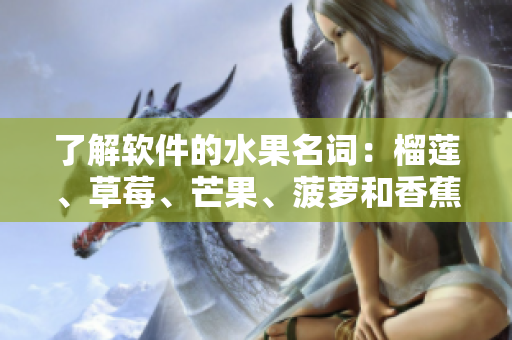 了解软件的水果名词：榴莲、草莓、芒果、菠萝和香蕉