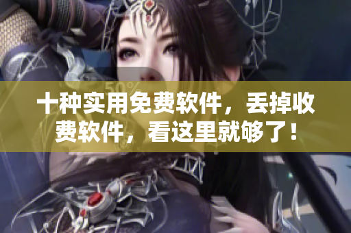 十种实用免费软件，丢掉收费软件，看这里就够了！