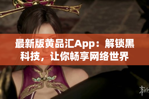 最新版黄品汇App：解锁黑科技，让你畅享网络世界
