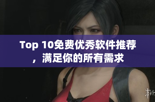Top 10免费优秀软件推荐，满足你的所有需求