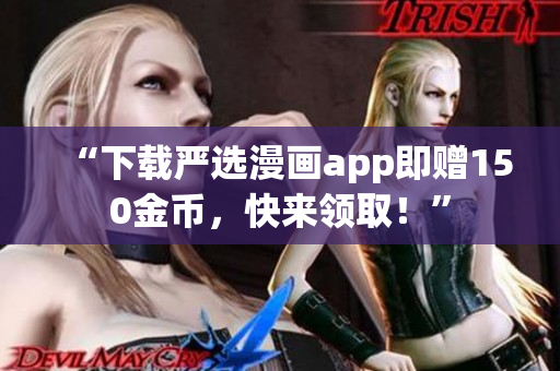 “下载严选漫画app即赠150金币，快来领取！”